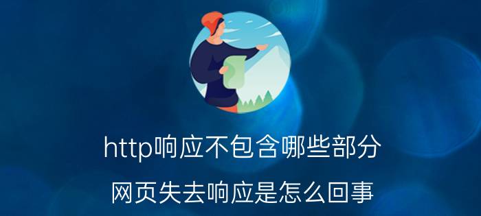 http响应不包含哪些部分 网页失去响应是怎么回事？